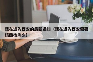 现在进入西安的最新通知（现在进入西安需要核酸检测么）